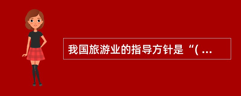 我国旅游业的指导方针是“( )”。要使这一方针在实际工作中得到体现,就必须做到旅