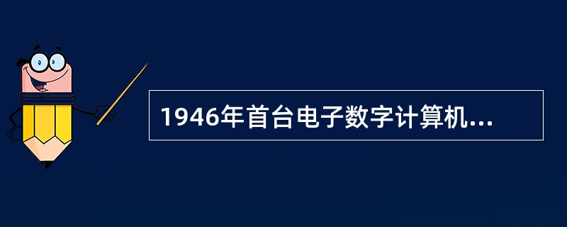 1946年首台电子数字计算机ENIAC问世后,冯诺伊曼(Von Neunlann