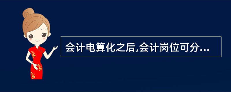 会计电算化之后,会计岗位可分为基本会计岗位和电算化会计岗位两大类,其中电算化会计