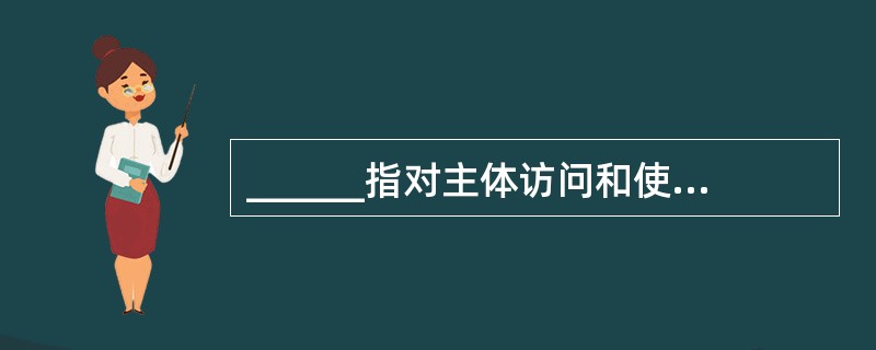 ______指对主体访问和使用客体的情况进行记录和审查,以保证安全规则被正确执行