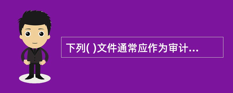 下列( )文件通常应作为审计工作底稿保存。