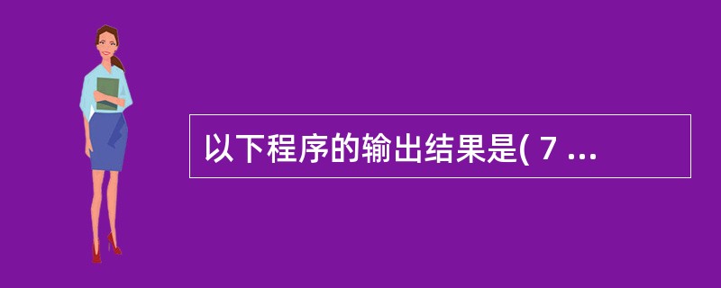 以下程序的输出结果是( 7 )。#include <stdio.h>main(