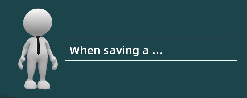 When saving a document you must decide o