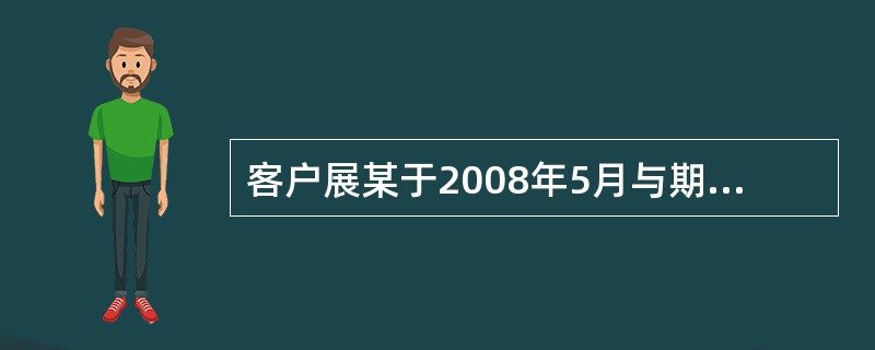 客户展某于2008年5月与期货公司签订了一份期货经纪合同,根据规定,期货公司至少