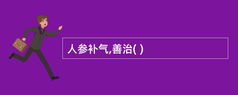 人参补气,善治( )