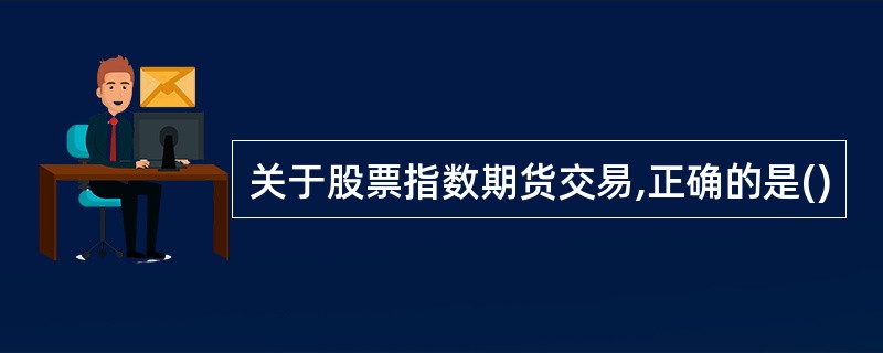 关于股票指数期货交易,正确的是()