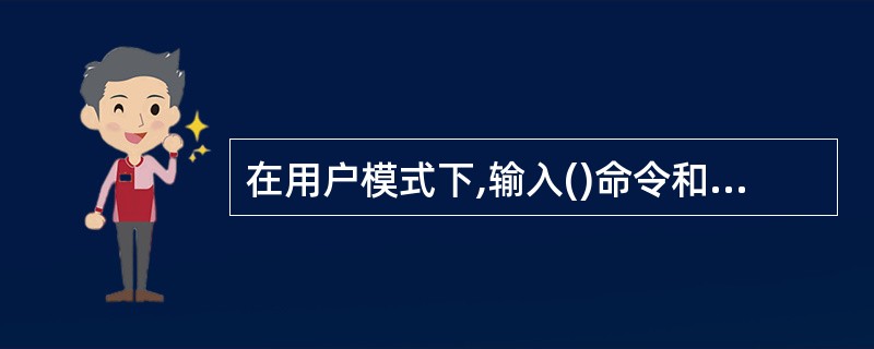 在用户模式下,输入()命令和超级用户密码,就可以进入特权模式。