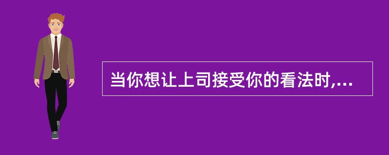 当你想让上司接受你的看法时,你( )会提高你的音量。