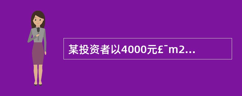 某投资者以4000元£¯m2的价格,购买了一套建筑面积为1000m2的商业用房,