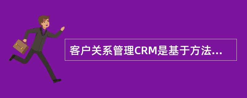 客户关系管理CRM是基于方法学、软件和互联网的,以有组织的方法帮助企业管理客户关