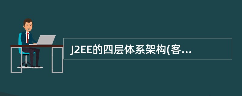  J2EE的四层体系架构(客户层£¯表示层£¯业务逻辑层£¯数据层)中,可用来