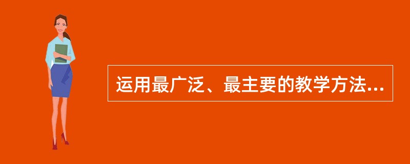 运用最广泛、最主要的教学方法是().