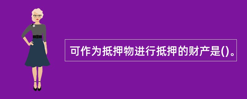 可作为抵押物进行抵押的财产是()。