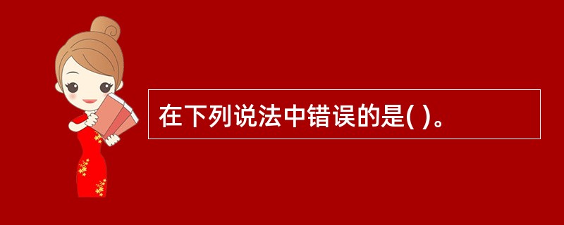 在下列说法中错误的是( )。