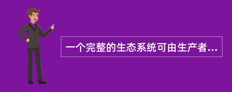 一个完整的生态系统可由生产者、消费者和非生物环境三部分构成。( )