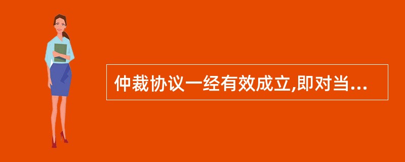 仲裁协议一经有效成立,即对当事人产生法律约束力。关于仲裁协议的效力,说法错误的是