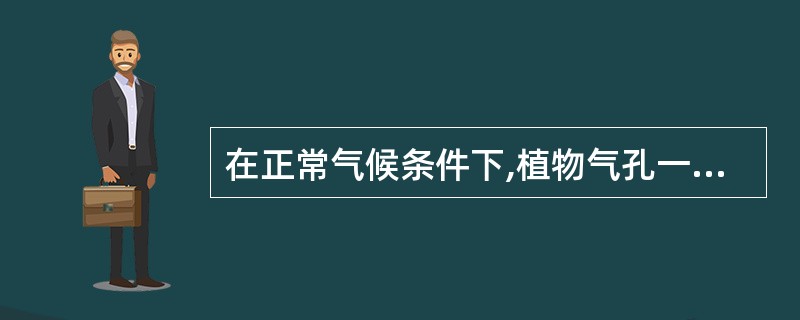 在正常气候条件下,植物气孔一般()。