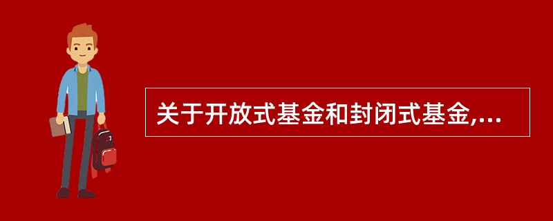 关于开放式基金和封闭式基金,正确的是()