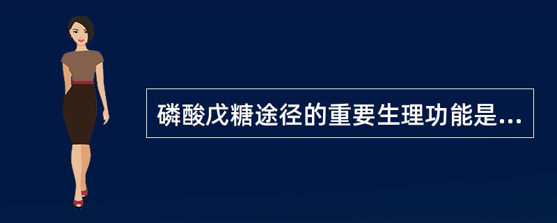 磷酸戊糖途径的重要生理功能是生成
