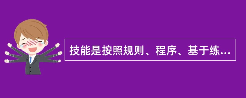 技能是按照规则、程序、基于练习而完成智慧任务或身体协调动作的能力,下列与技能的三