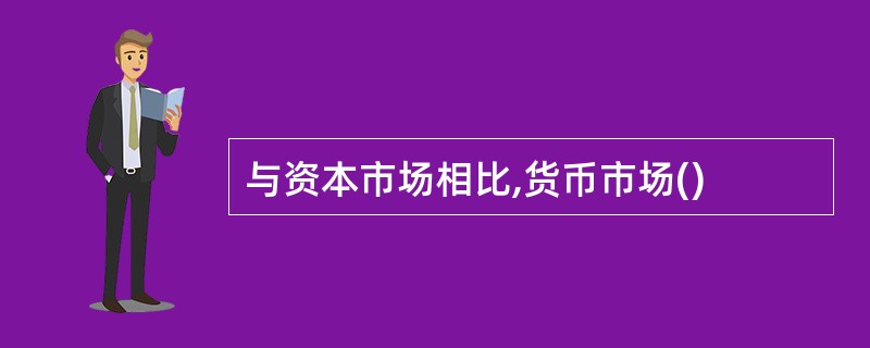 与资本市场相比,货币市场()