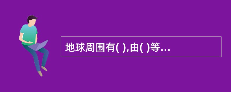 地球周围有( ),由( )等气体混合组成。