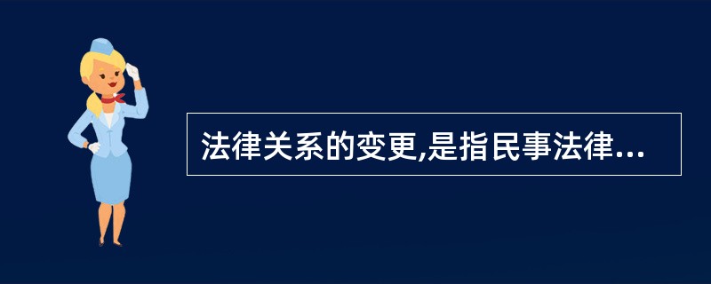 法律关系的变更,是指民事法律关系的( )发生变化。