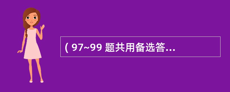 ( 97~99 题共用备选答案) 第 97 题 呼吸窘迫综合征应给予( ) -