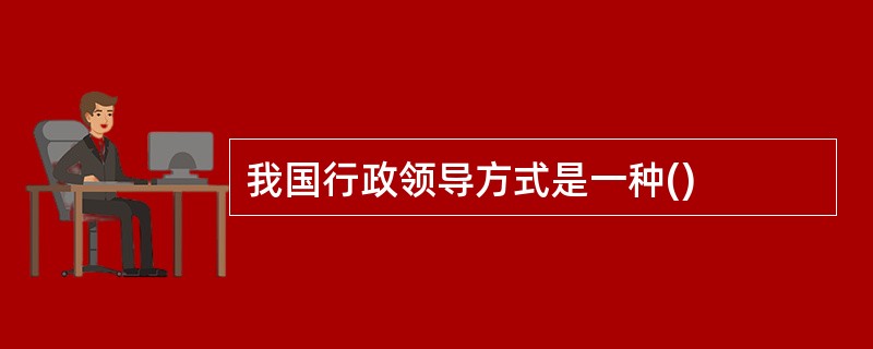 我国行政领导方式是一种()