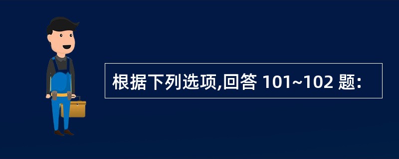 根据下列选项,回答 101~102 题: