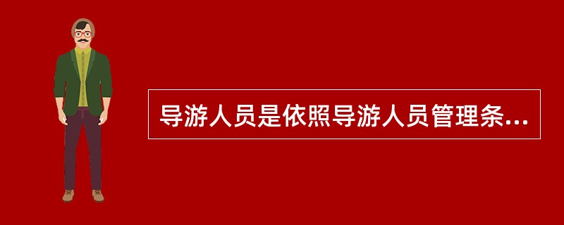 导游人员是依照导游人员管理条例规定取得导游证,接受旅行社委派,为旅游者提供向导,