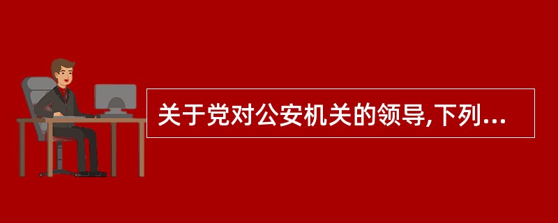 关于党对公安机关的领导,下列说法正确的是( )