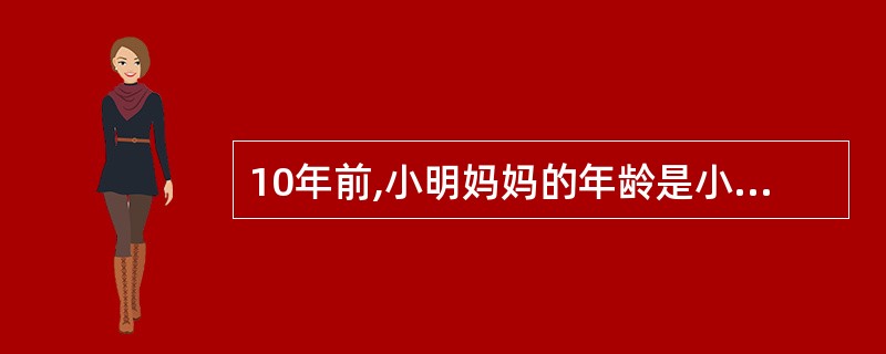 10年前,小明妈妈的年龄是小明的6倍;10年后,小明妈妈的年龄是小明的2倍。小明