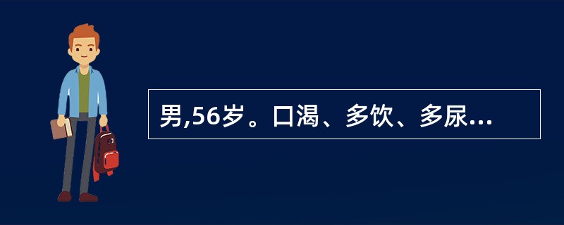 男,56岁。口渴、多饮、多尿3个月。查空腹血糖9.5mmol£¯L(171 mg