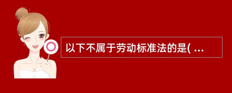 以下不属于劳动标准法的是( )。( A )劳动争议处理法( B )工资法( C