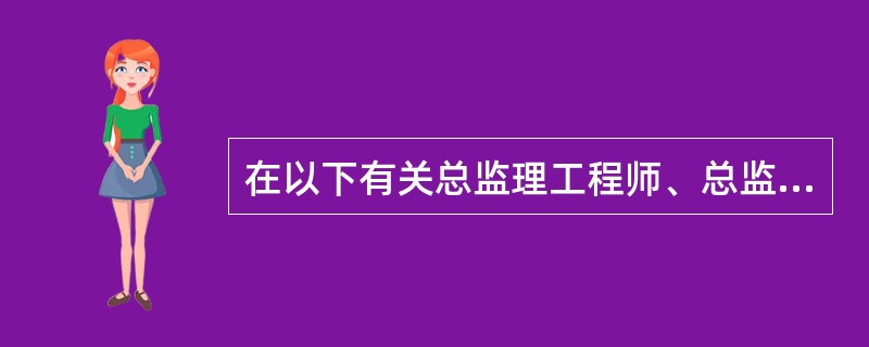 在以下有关总监理工程师、总监理工程师代表和专业监理工程师的描述中,不正确的是(