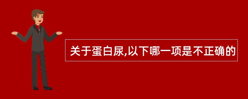 关于蛋白尿,以下哪一项是不正确的