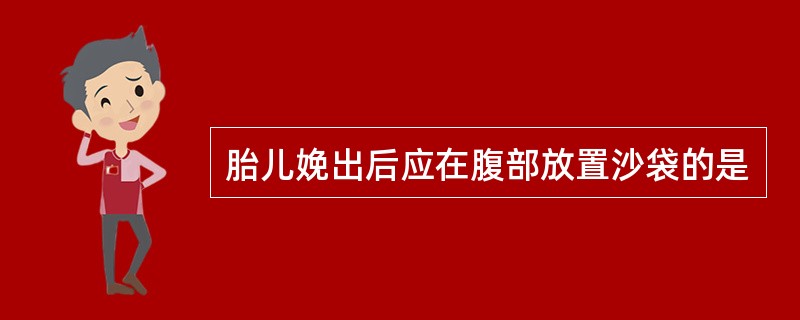 胎儿娩出后应在腹部放置沙袋的是