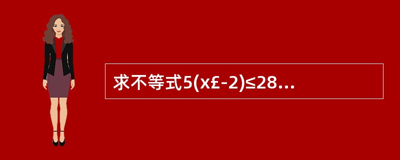 求不等式5(x£­2)≤28£«2x的正整数解。