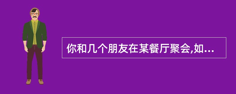 你和几个朋友在某餐厅聚会,如果你有吸烟的嗜好,当烟瘾难忍时,你会( )。(