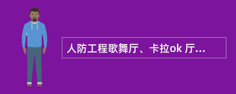 人防工程歌舞厅、卡拉ok 厅(含具有卡拉ok 功能的餐厅)、夜总会、录像厅、放映