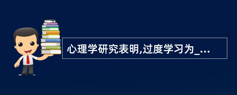 心理学研究表明,过度学习为____时学习效果最佳.