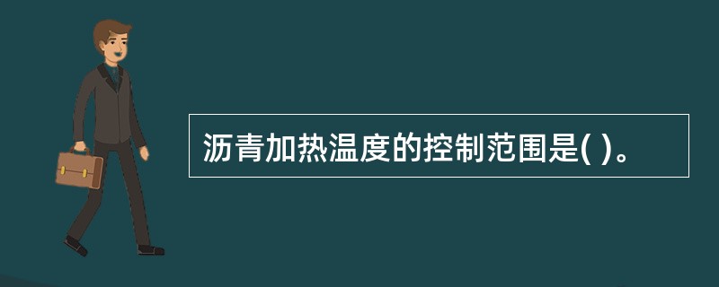 沥青加热温度的控制范围是( )。