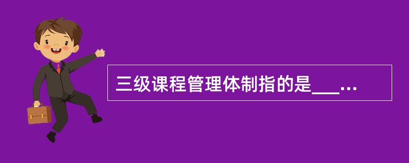 三级课程管理体制指的是____、____和____.