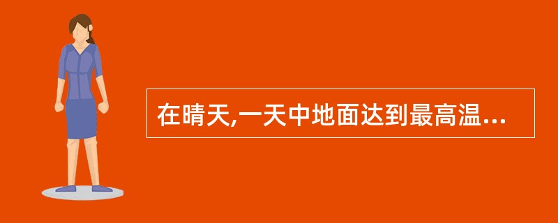 在晴天,一天中地面达到最高温度的时间在( )。