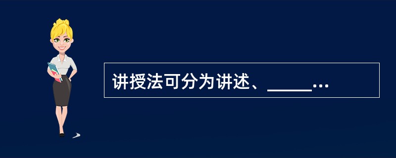 讲授法可分为讲述、______和______三种方式。