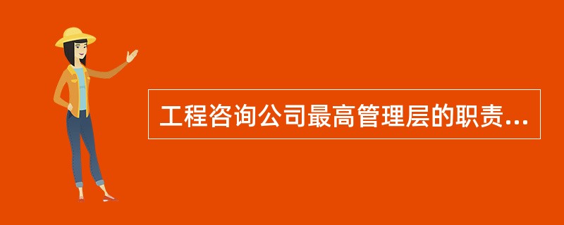 工程咨询公司最高管理层的职责是( )。