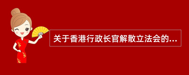 关于香港行政长官解散立法会的权力,下列说法正确的是( )