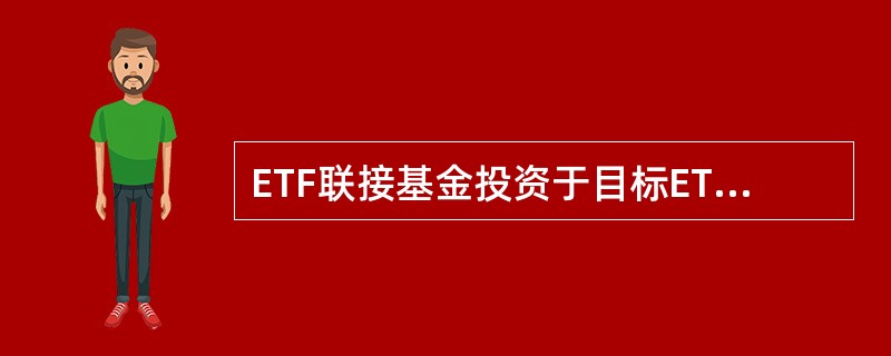 ETF联接基金投资于目标ETF的资产不低于基金资产净值的()。A、90%B、80