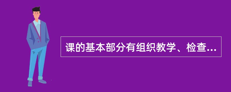 课的基本部分有组织教学、检查复习、学习新教材、____和布置课外作业.